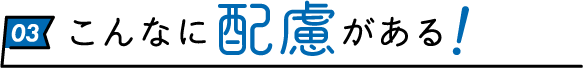 こんなに配慮がある！