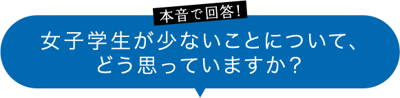 本音で回答！女子学生が少ないことについて、どう思っていますか？