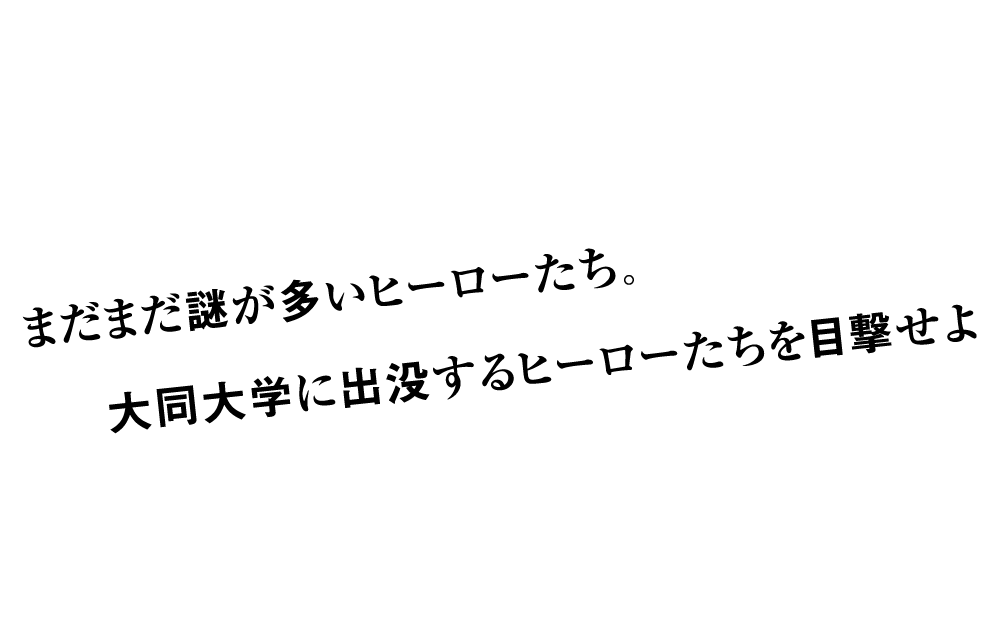 まだまだ謎が多いヒーローたち。大同大学に出没するヒーローたちを目撃せよ