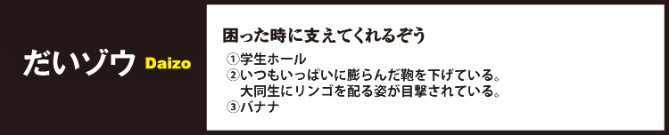 だいゾウ/①学生ホール②いつもいっぱいに膨らんだ鞄を下げている。大同生にリンゴを配る姿が目撃されている。