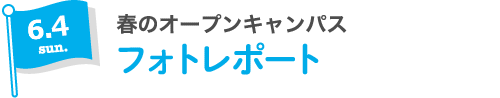 6.4 sun 春のオープンキャンパス フォトレポート