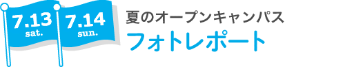 7.13 sat 7.14 sun 夏のオープンキャンパス フォトレポート