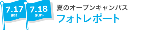 7.17 sat 7.18 sun 夏のオープンキャンパス フォトレポート