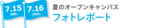 7.15 sat 7.16 sun 夏のオープンキャンパス フォトレポート