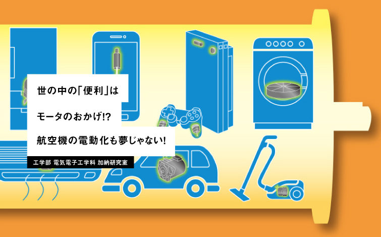 世の中の「便利」はモータのおかげ!? 航空機の電動化も夢じゃない! 工学部 電気電子工学科 加納研究室