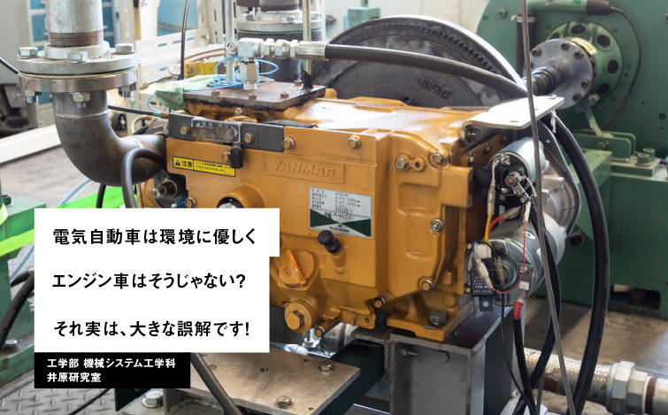 電気自動車は環境に優しくエンジン車はそうじゃない？それ実は、大きな誤解です！ 工学部 機械システム工学科 井原研究室