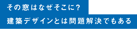 その窓はなぜそこに？ 建築デザインとは問題解決でもある