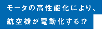モータの高性能化により、航空機が電動化する⁉