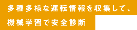 多種多様な運転情報を収集して、機械学習で安全診断