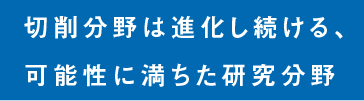 切削分野は進化し続ける、可能性に満ちた研究分野