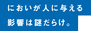 においが人に与える影響は謎だらけ。