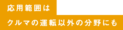 応⽤範囲はクルマの運転以外の分野にも