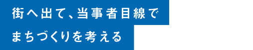 街へ出て、当事者目線でまちづくりを考える