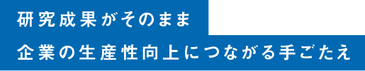 研究成果がそのまま企業の生産性向上につながる手ごたえ