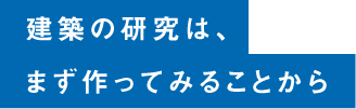 建築の研究は、まず作ってみることから
