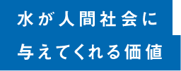 水が人間社会に与えてくれる価値