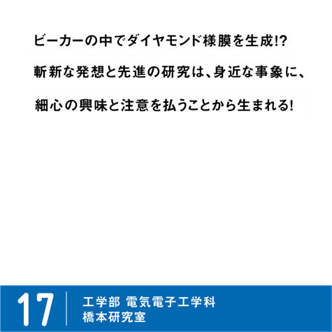 PICK UP LAB 17 ビーカーの中でダイヤモンド様膜を生成！？斬新な発想と先進の研究は、身近な事象に、細心の注意を払うことから生まれる！ / 工学部 電気電子工学科 杣谷研究室