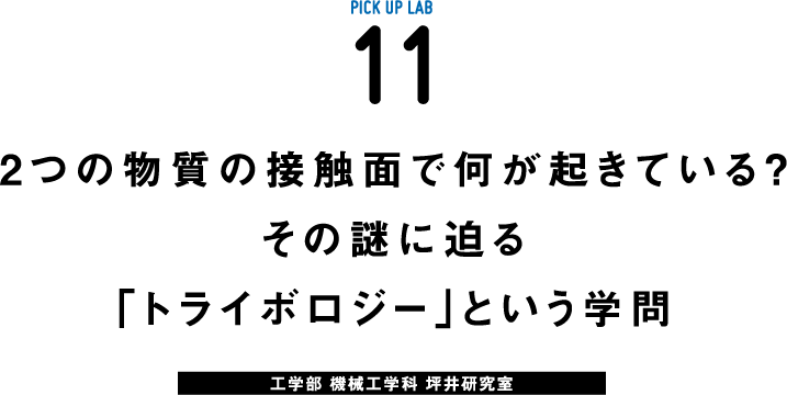 PICK UP LAB 11“2つの物質の接触⾯で何が起きている？ その謎に迫る「トライボロジー」という学問