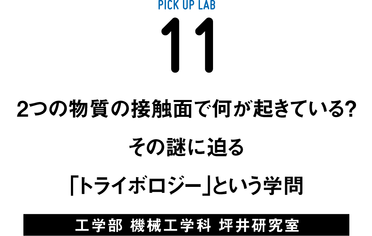 PICK UP LAB 11“2つの物質の接触⾯で何が起きている？ その謎に迫る「トライボロジー」という学問